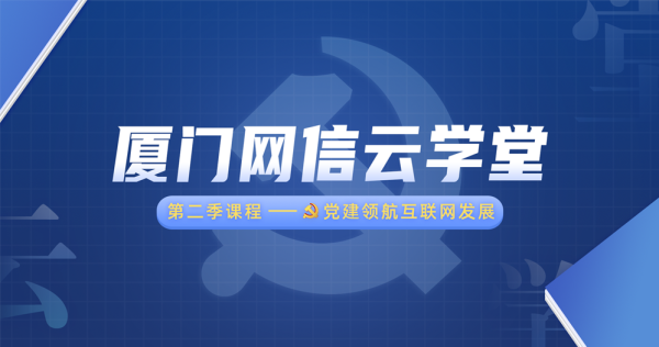 厦门网信云学堂 第二季课程——党建领航互联网发展