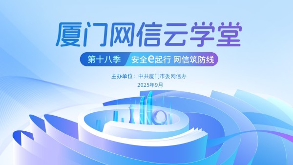 厦门网信云学堂第十八季课程——《安全e起行  网信筑防线》